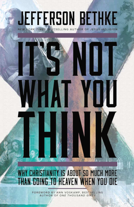 It's Not What You Think: Why Christianity Is About So Much More Than Going to Heaven When You Die